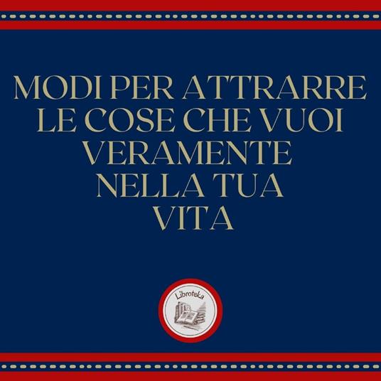 Modi per attrarre le cose che vuoi veramente nella tua vita