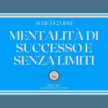 MENTALITÀ DI SUCCESSO E SENZA LIMITI (SERIE DI 2 LIBRI)