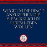 Wege, um die Dinge anzuziehen, die Sie wirklich in Ihrem Leben wollen