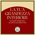 La tua Grandezza Interiore: Raggiungere gli scopi e gli obiettivi
