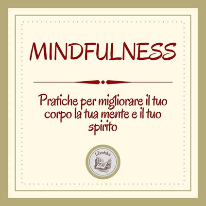 Mindfulness: Pratiche per migliorare il tuo corpo, la tua mente e il tuo spirito