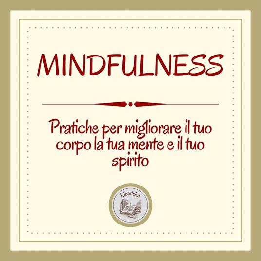 Mindfulness: Pratiche per migliorare il tuo corpo, la tua mente e il tuo spirito