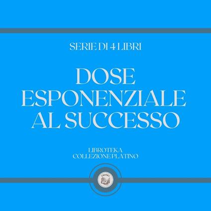 DOSE ESPONENZIALE AL SUCCESSO (SERIE DI 4 LIBRI)