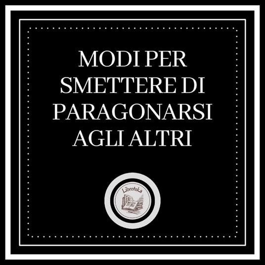 Modi per smettere di paragonarsi agli altri