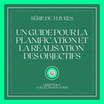 UN GUIDE POUR LA PLANIFICATION ET LA RÉALISATION DES OBJECTIFS (SÉRIE DE 3 LIVRES)