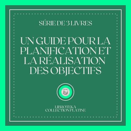 UN GUIDE POUR LA PLANIFICATION ET LA RÉALISATION DES OBJECTIFS (SÉRIE DE 3 LIVRES)