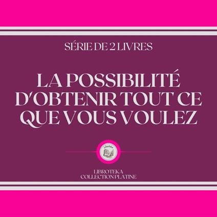 LA POSSIBILITÉ D'OBTENIR TOUT CE QUE VOUS VOULEZ (SÉRIE DE 2 LIVRES)