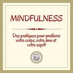 Mindfulness: Des pratiques pour améliorer votre corps, votre âme et votre esprit