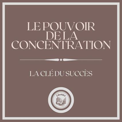 Le Pouvoir de la Concentration La Clé du Succès