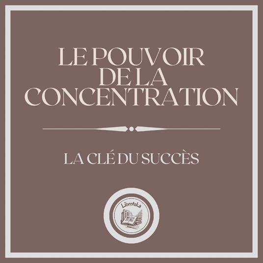 Le Pouvoir de la Concentration La Clé du Succès