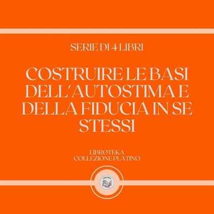COSTRUIRE LE BASI DELL'AUTOSTIMA E DELLA FIDUCIA IN SE STESSI (SERIE DI 4 LIBRI)