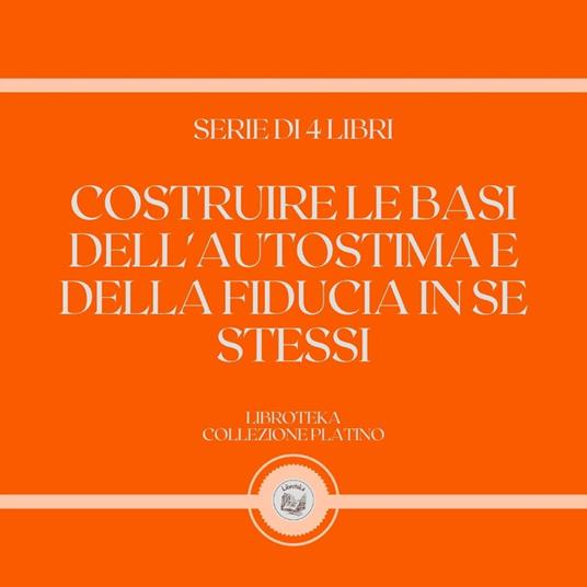 COSTRUIRE LE BASI DELL'AUTOSTIMA E DELLA FIDUCIA IN SE STESSI (SERIE DI 4 LIBRI)
