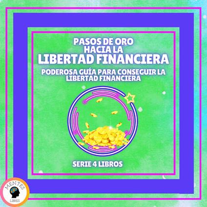PASOS DE ORO HACIA LA LIBERTAD FINANCIERA: Poderosa guía para conseguir la LIBERTAD FINANCIERA - SERIE DE 4 LIBROS
