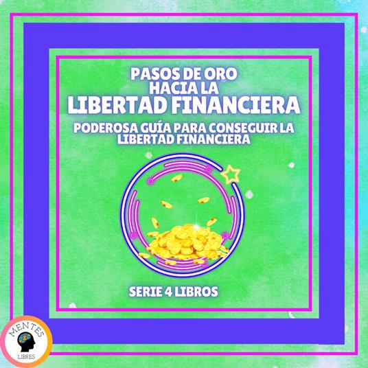 PASOS DE ORO HACIA LA LIBERTAD FINANCIERA: Poderosa guía para conseguir la LIBERTAD FINANCIERA - SERIE DE 4 LIBROS