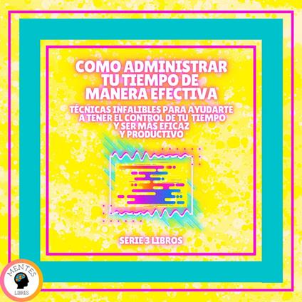 COMO ADMINISTRAR TU TIEMPO DE MANERA EFECTIVA! TÉCNICAS INFALIBLES PARA AYUDARTE A TENER EL CONTROL DE TU TIEMPO Y SER MAS EFICAZ Y PRODUCTIVO! - SERIE DE 3 LIBROS