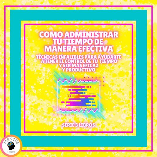 COMO ADMINISTRAR TU TIEMPO DE MANERA EFECTIVA! TÉCNICAS INFALIBLES PARA AYUDARTE A TENER EL CONTROL DE TU TIEMPO Y SER MAS EFICAZ Y PRODUCTIVO! - SERIE DE 3 LIBROS