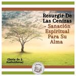 Resurgir De Las Cenizas - Sanación Espiritual Para Su Alma (Serie de 2 Audiolibros)