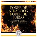 Poder De Atracción, Poder De Juego: El Arte De Utilizar Estrategias De Poder Para Avanzar En La Vida