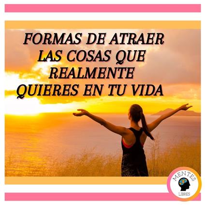 Formas de atraer las cosas que realmente quieres en tu vida
