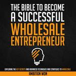 Bible To Become A Successful Wholesale Entrepreneur, The