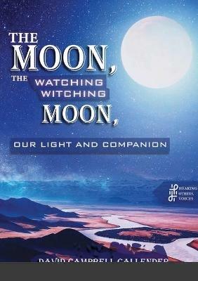 The moon, the watching witching moon: Our light and companionship - David Campbell Callender - cover