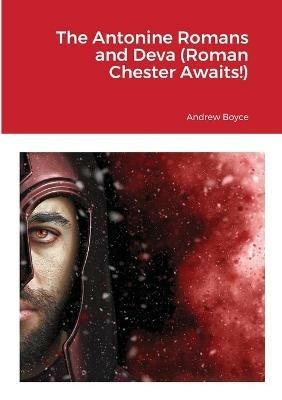 The Antonine Romans and Deva (Roman Chester Awaits!) - Andrew Boyce - cover
