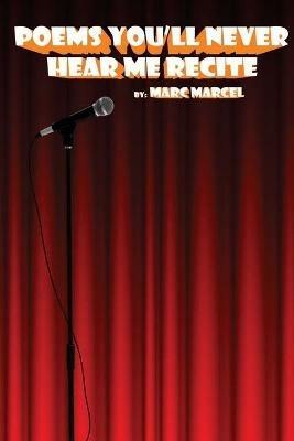 Poems You'll Never Hear Me Recite: Poems written during Marc Marcel's early performance years - Marc Marcel - cover