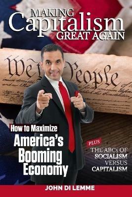 Making Capitalism Great Again: How to Maximize America's Booming Economy Plus the ABCs of Socialism versus Capitalism - John Di Lemme - cover