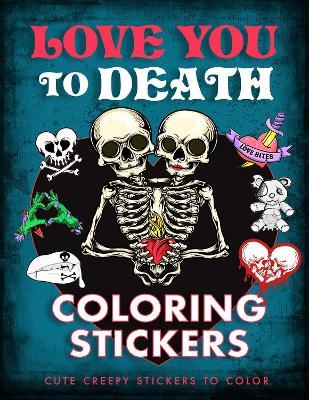 Love You to Death Coloring Stickers: Cute Creepy Stickers to Color - Editors of Thunder Bay Press - cover