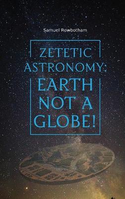 Zetetic Astronomy: Earth Not a Globe! - Samuel Rowbotham - cover