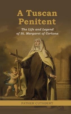 A Tuscan Penitent: The Life and Legend of St. Margaret of Cortona: The Life a - Father Cuthbert - cover