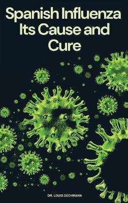 Spanish Influenza: Its Cause and Cure - Louis Dechmann - cover