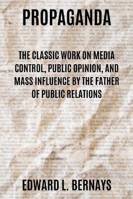 Propaganda: The Classic Work on Media Control, Public Opinion, and Mass Influence by the Father of Public Relations - Edward L Bernays - cover