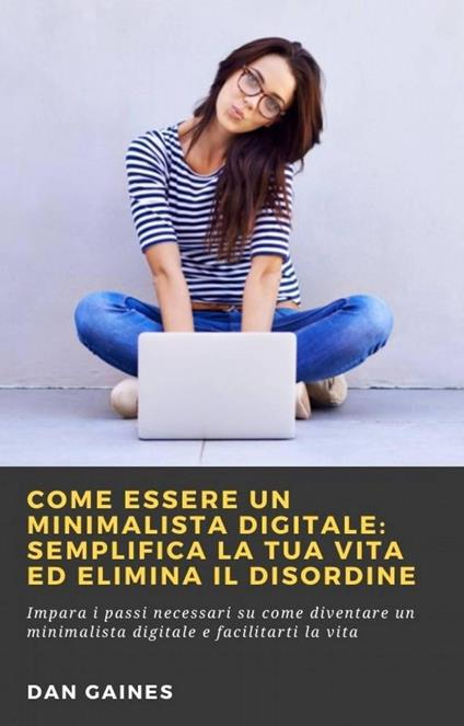 Come essere un Minimalista Digitale: Semplifica la tua Vita ed Elimina il Disordine - Dan Gaines - ebook