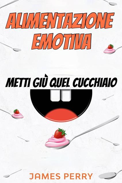 Alimentazione emotiva: metti giù quel cucchiaio - James Perry - ebook