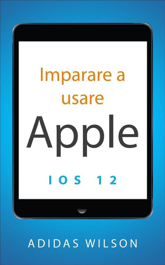 Imparare a usare Apple iOS 12 - Adidas Wilson - ebook