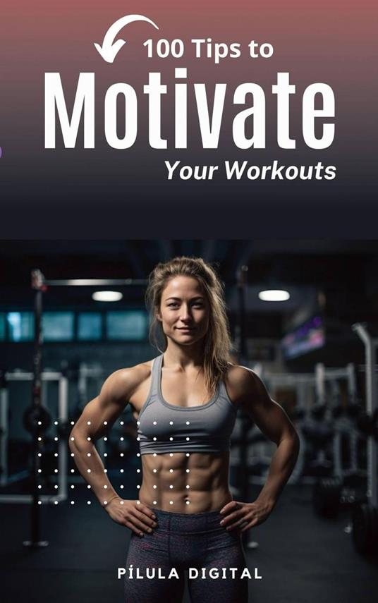 100 Tips to Motivate Your Workouts