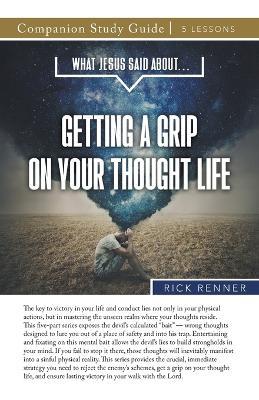 What Jesus Said About...Getting A Grip On Your Thought Life Study Guide - Rick Renner - cover