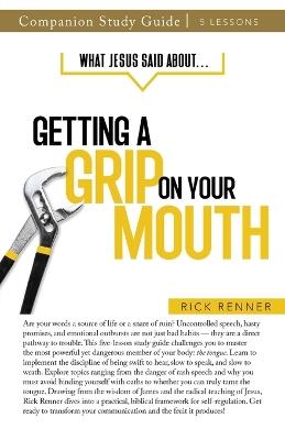 What Jesus Said About... Getting a Grip On Your Mouth Study Guide - Rick Renner - cover