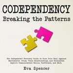 Codependency Breaking the Patterns: The Codependent Recovery Guide to Cure Your Soul Against Narcissistic Abuse, Toxic Relationships, and Sociopaths. Improve Communication Skills, Confidence, and More.