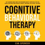 Cognitive Behavioral Therapy: CBT Techniques Made Simple for Overcoming Anxiety, Depression, and Fear. Rewire Your Brain From Intrusive Thoughts, Emotional Intelligence, and More!