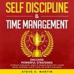 Self Discipline & Time Management: Discover Powerful Strategies to Develop Everlasting Habits to Increase Productivity, Master Mental Toughness, Amplify Focus, and Achieve Your Goals!