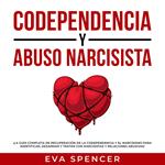 Codependencia y Abuso Narcisista: ¡La guía completa de recuperación de la codependencia y el narcisismo para identificar, desarmar y tratar con narcisistas y relaciones abusivas!