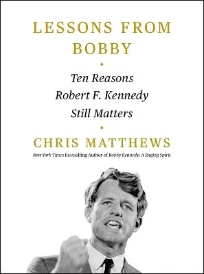 Lessons from Bobby: Ten Reasons Robert F. Kennedy Still Matters - Chris Matthews - cover