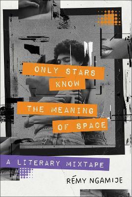 Only Stars Know the Meaning of Space: A Literary Mixtape - Rémy Ngamije - cover