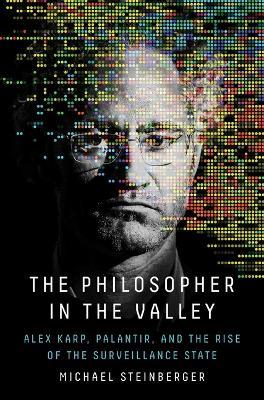 The Philosopher in the Valley: Alex Karp, Palantir, and the Rise of the Surveillance State - Michael Steinberger - cover