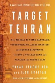 Target Tehran: How Mossad Is Using Sabotage, Cyberwarfare, Assassination – and Secret Diplomacy – to Realign the Middle East