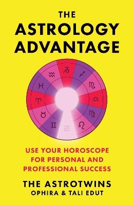 The Astrology Advantage: Use Your Horoscope for Personal and Professional Success - Ophira Edut,Tali Edut - cover