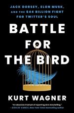 Battle for the Bird: Jack Dorsey, Elon Musk, and the $44 Billion Fight for Twitter's Soul