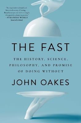 The Fast: The History, Science, Philosophy, and Promise of Doing Without - John Oakes - cover